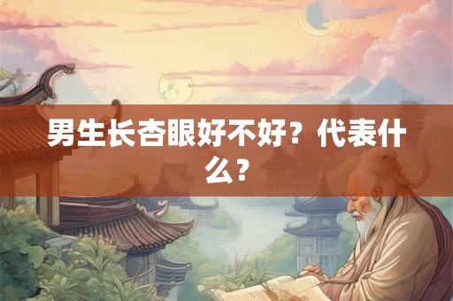 男生长杏眼好不好？代表什么？