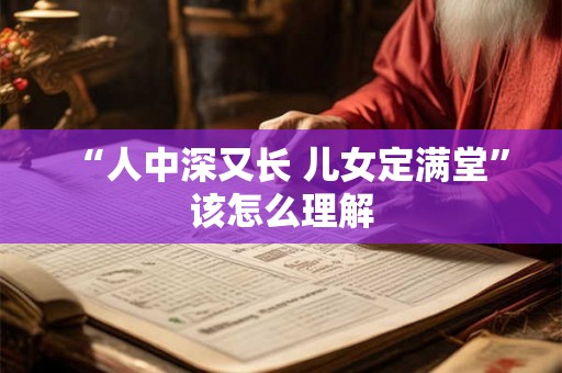 “人中深又长 儿女定满堂”该怎么理解 “人中深又长 儿女定满堂”该怎么理解