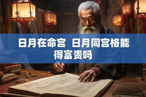 日月在命宫  日月同宫格能得富贵吗