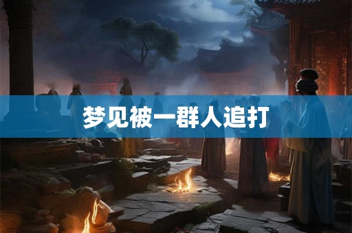 梦见被一群人追打