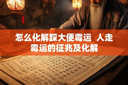 怎么化解踩大便霉运  人走霉运的征兆及化解