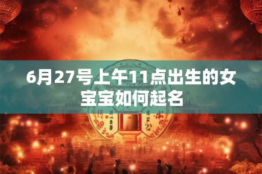 6月27号上午11点出生的女宝宝如何起名