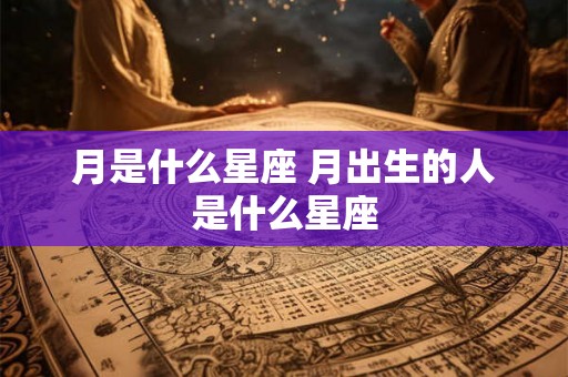 月是什么星座 月出生的人是什么星座