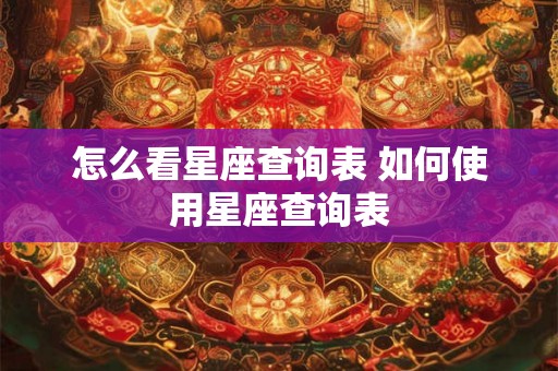 怎么看星座查询表 如何使用星座查询表 怎么看星座查询表 如何使用星座查询表