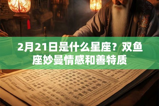 2月21日是什么星座？双鱼座妙曼情感和善特质