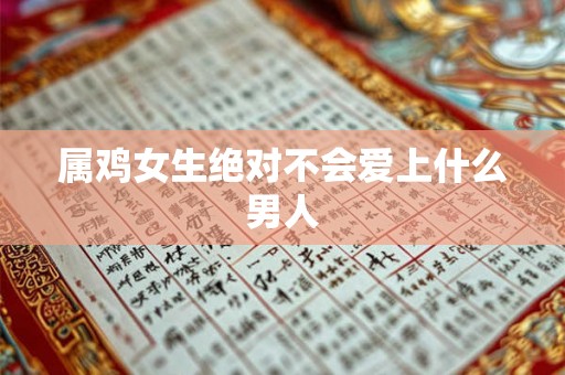 属鸡女生绝对不会爱上什么男人 属鸡女生绝对不会爱上什么男人