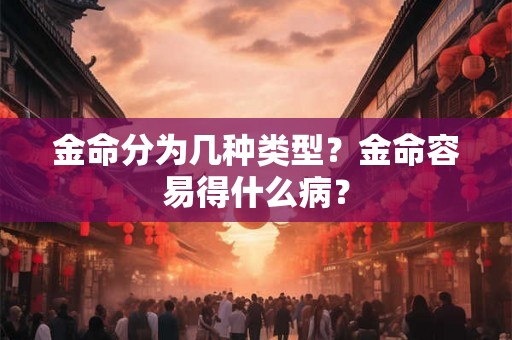 金命分为几种类型？金命容易得什么病？