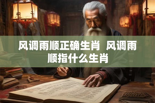 风调雨顺正确生肖  风调雨顺指什么生肖