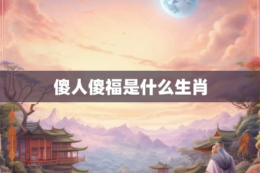 傻人傻福是什么生肖