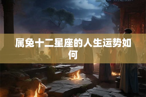 属兔十二星座的人生运势如何