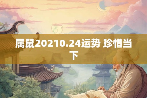 属鼠20210.24运势 珍惜当下