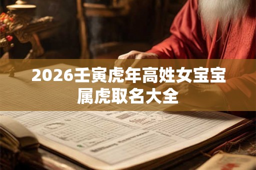 2026壬寅虎年高姓女宝宝属虎取名大全