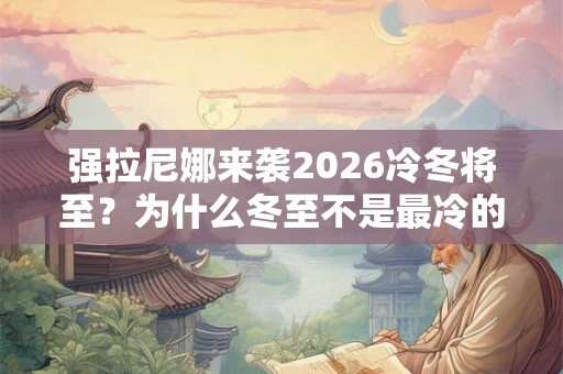 强拉尼娜来袭2026冷冬将至？为什么冬至不是最冷的时候？