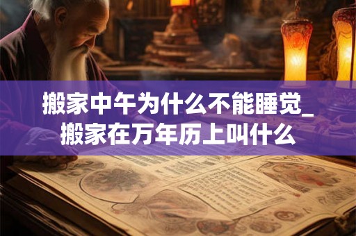 搬家中午为什么不能睡觉_搬家在万年历上叫什么
