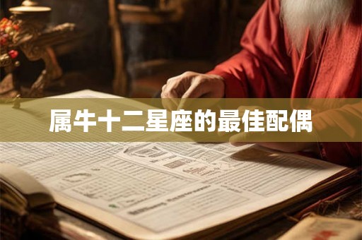 属牛十二星座的最佳配偶 属牛十二星座的最佳配偶