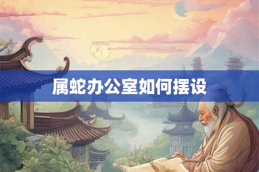 属蛇办公室如何摆设