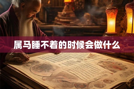 属马睡不着的时候会做什么 属马睡不着的时候会做什么