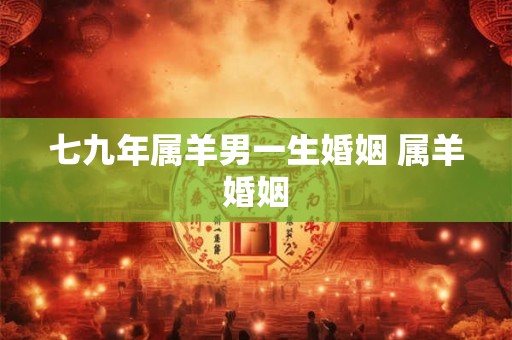 七九年属羊男一生婚姻 属羊婚姻