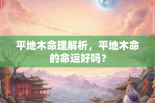 平地木命理解析，平地木命的命运好吗？