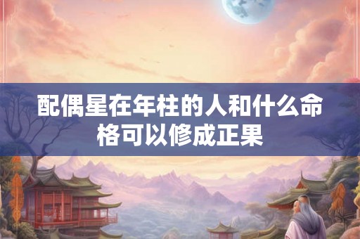 配偶星在年柱的人和什么命格可以修成正果