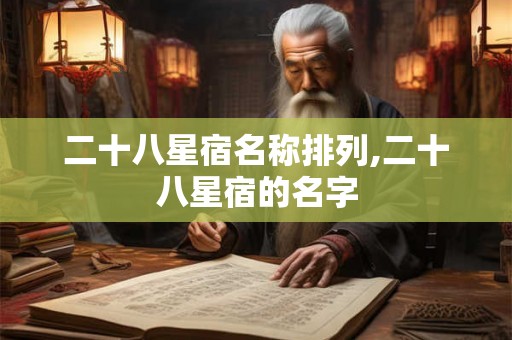 二十八星宿名称排列,二十八星宿的名字 二十八星宿名称排列,二十八星宿的名字