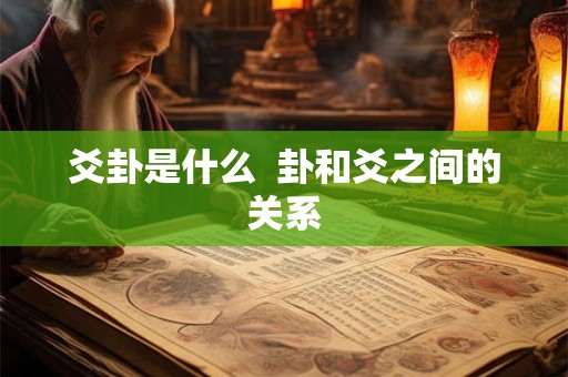 爻卦是什么 卦和爻之间的关系 爻卦是什么 卦和爻之间的关系