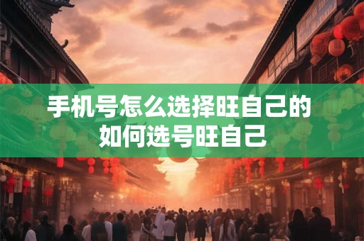 手机号怎么选择旺自己的 如何选号旺自己