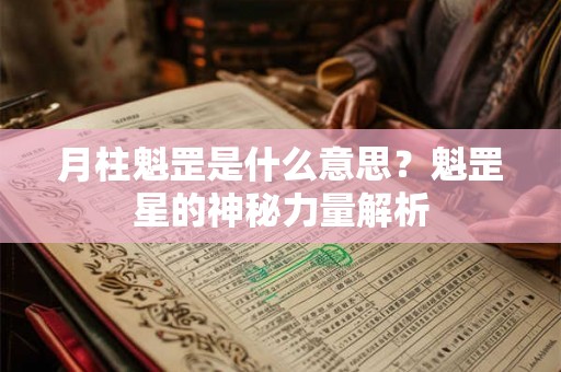 月柱魁罡是什么意思？魁罡星的神秘力量解析