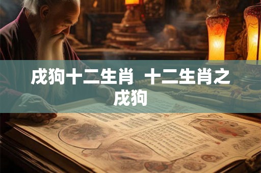 戌狗十二生肖  十二生肖之戌狗