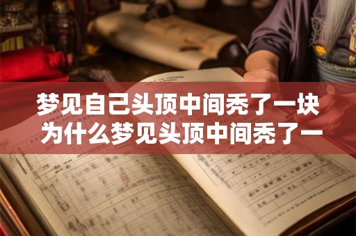梦见自己头顶中间秃了一块 为什么梦见头顶中间秃了一块