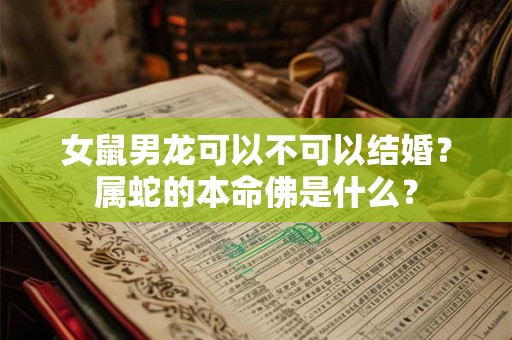 女鼠男龙可以不可以结婚？属蛇的本命佛是什么？