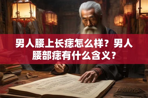 男人腰上长痣怎么样？男人腰部痣有什么含义？