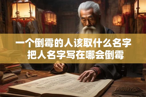 一个倒霉的人该取什么名字 把人名字写在哪会倒霉 一个倒霉的人该取什么名字 把人名字写在哪会倒霉
