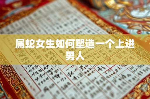 属蛇女生如何塑造一个上进男人