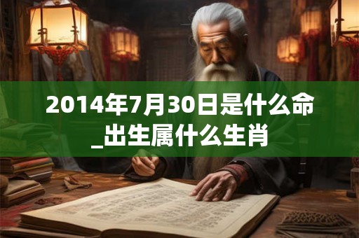 2014年7月30日是什么命_出生属什么生肖