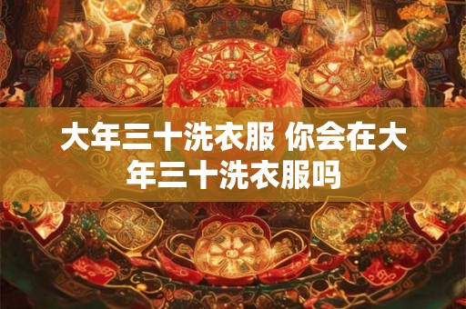 大年三十洗衣服 你会在大年三十洗衣服吗