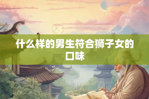 什么样的男生符合狮子女的口味