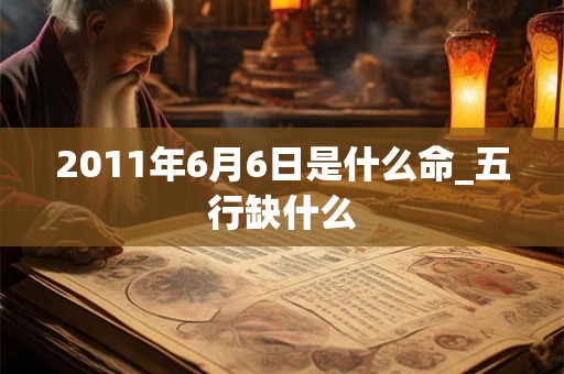 2011年6月6日是什么命_五行缺什么