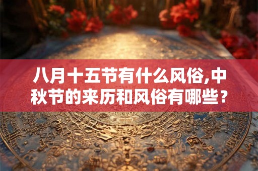 八月十五节有什么风俗,中秋节的来历和风俗有哪些？