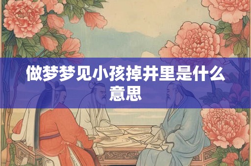 做梦梦见小孩掉井里是什么意思