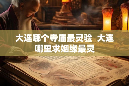 大连哪个寺庙最灵验  大连哪里求姻缘最灵