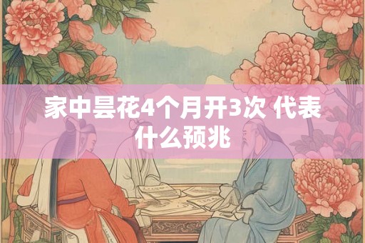 家中昙花4个月开3次 代表什么预兆