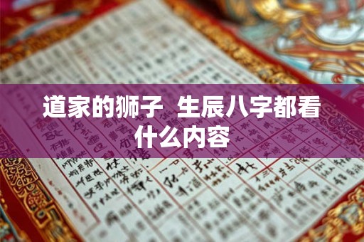 道家的狮子 生辰八字都看什么内容 道家的狮子 生辰八字都看什么内容
