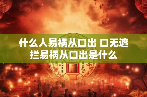 什么人易祸从口出 口无遮拦易祸从口出是什么
