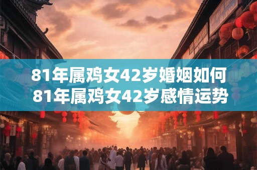 81年属鸡女42岁婚姻如何 81年属鸡女42岁感情运势 81年属鸡女42岁婚姻如何 81年属鸡女42岁感情运势
