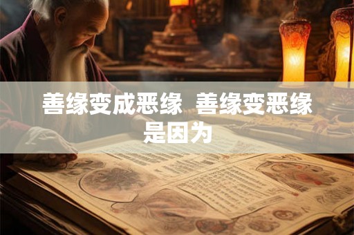 善缘变成恶缘 善缘变恶缘是因为 善缘变成恶缘 善缘变恶缘是因为