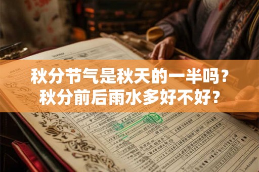 秋分节气是秋天的一半吗?秋分前后雨水多好不好? 秋分节气是秋天的一半吗?秋分前后雨水多好不好?