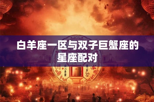 白羊座一区与双子巨蟹座的星座配对