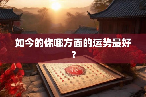 如今的你哪方面的运势最好？