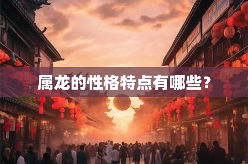属龙的性格特点有哪些？